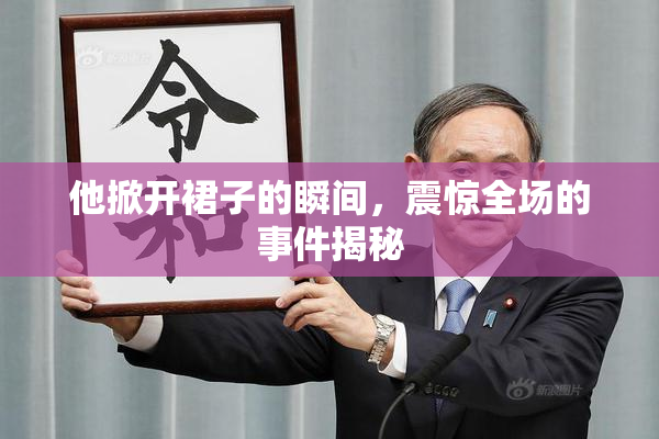他掀开裙子的瞬间，震惊全场的事件揭秘
