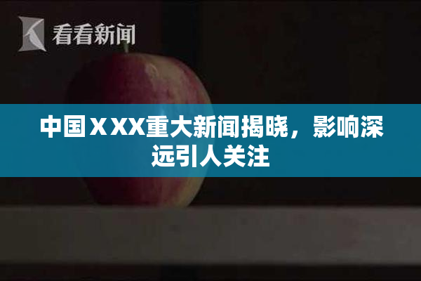 中国ⅩXX重大新闻揭晓，影响深远引人关注