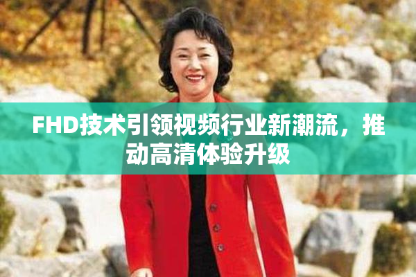 FHD技术引领视频行业新潮流，推动高清体验升级
