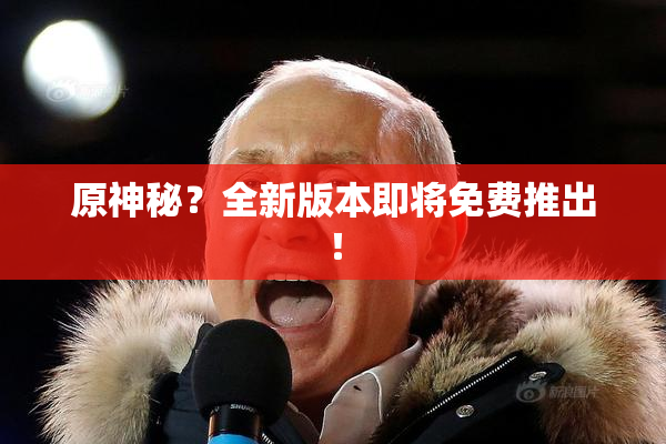 原神秘？全新版本即将免费推出！