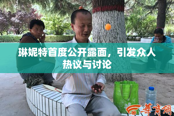 琳妮特首度公开露面，引发众人热议与讨论
