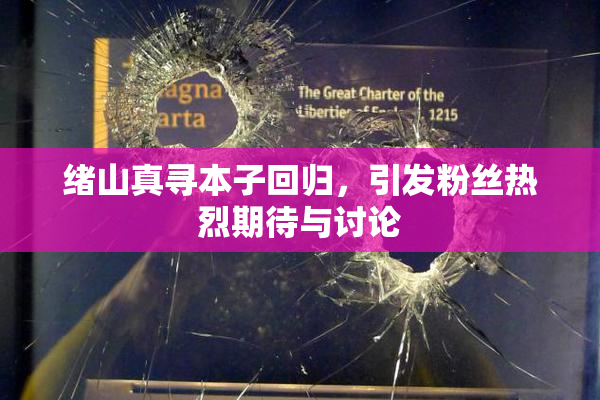 绪山真寻本子回归，引发粉丝热烈期待与讨论