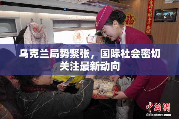 乌克兰局势紧张，国际社会密切关注最新动向