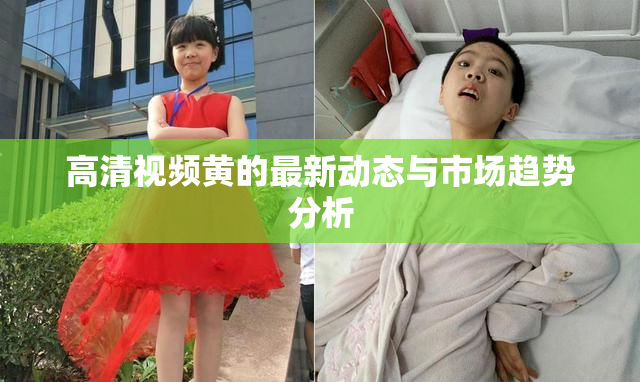 高清视频黄的最新动态与市场趋势分析