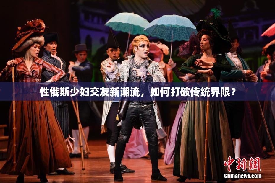 性俄斯少妇交友新潮流，如何打破传统界限？