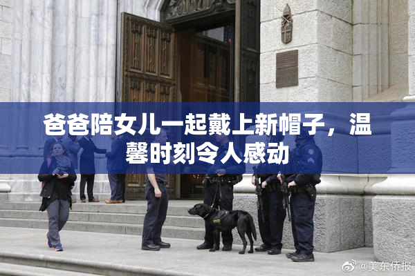 爸爸陪女儿一起戴上新帽子，温馨时刻令人感动