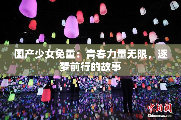 国产少女免重：青春力量无限，逐梦前行的故事