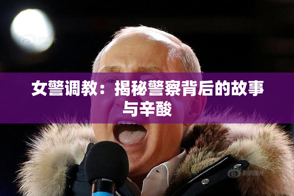 女警调教：揭秘警察背后的故事与辛酸
