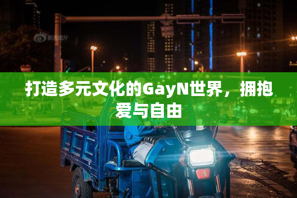 打造多元文化的GayN世界，拥抱爱与自由