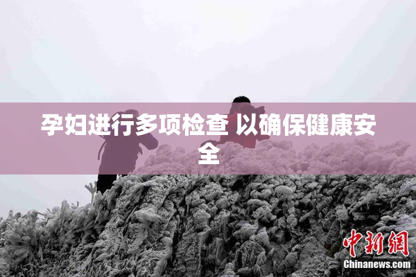 孕妇进行多项检查 以确保健康安全