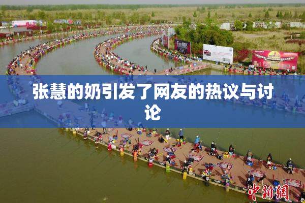 张慧的奶引发了网友的热议与讨论