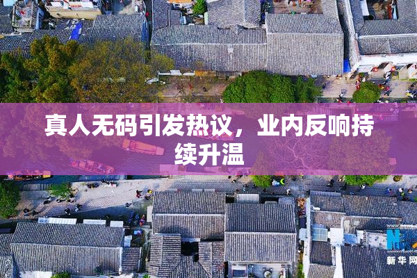 真人无码引发热议，业内反响持续升温