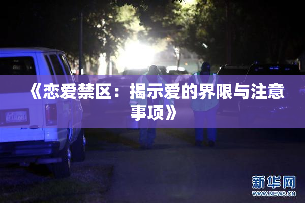 《恋爱禁区：揭示爱的界限与注意事项》