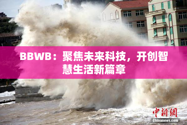 BBWB：聚焦未来科技，开创智慧生活新篇章