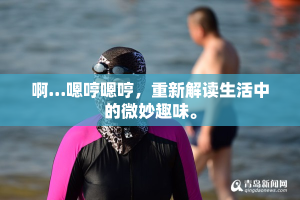 啊…嗯哼嗯哼，重新解读生活中的微妙趣味。