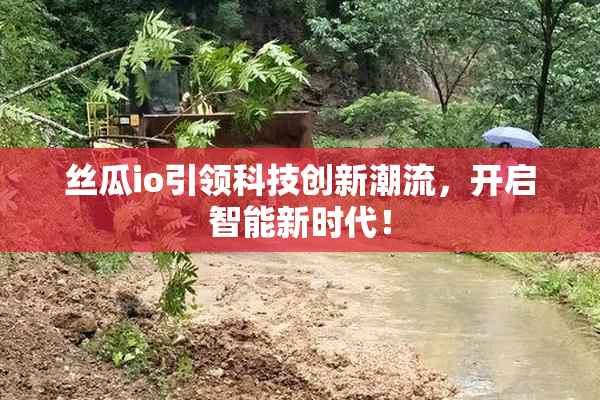 丝瓜io引领科技创新潮流，开启智能新时代！