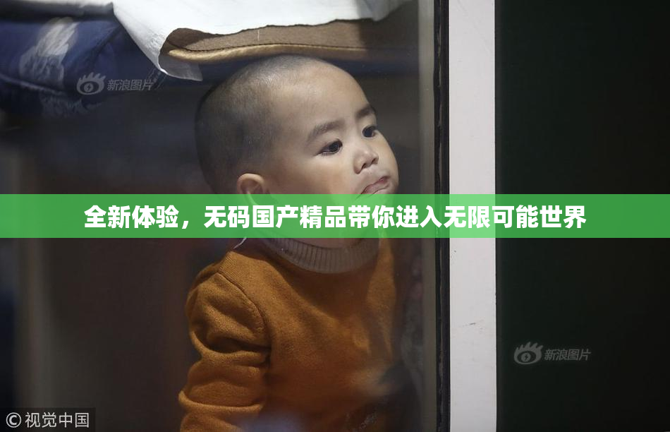 全新体验，无码国产精品带你进入无限可能世界