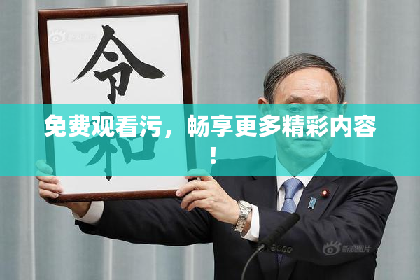免费观看污，畅享更多精彩内容！