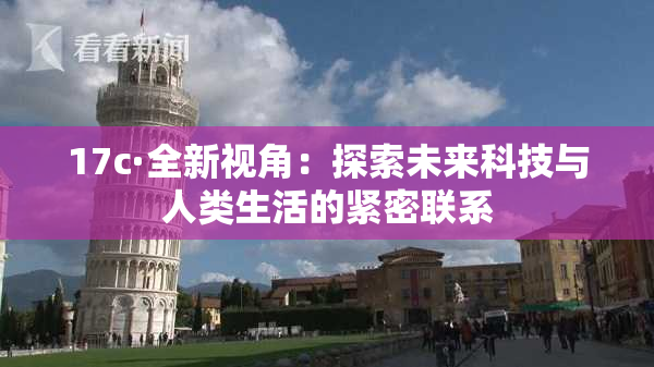 17c·全新视角：探索未来科技与人类生活的紧密联系