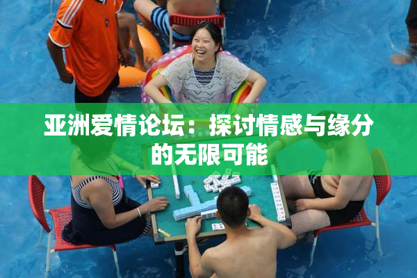亚洲爱情论坛：探讨情感与缘分的无限可能