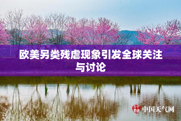 欧美另类残虐现象引发全球关注与讨论