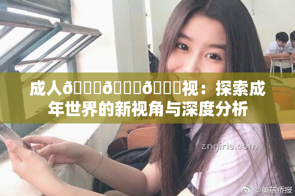 成人🍆🍑🔞视：探索成年世界的新视角与深度分析