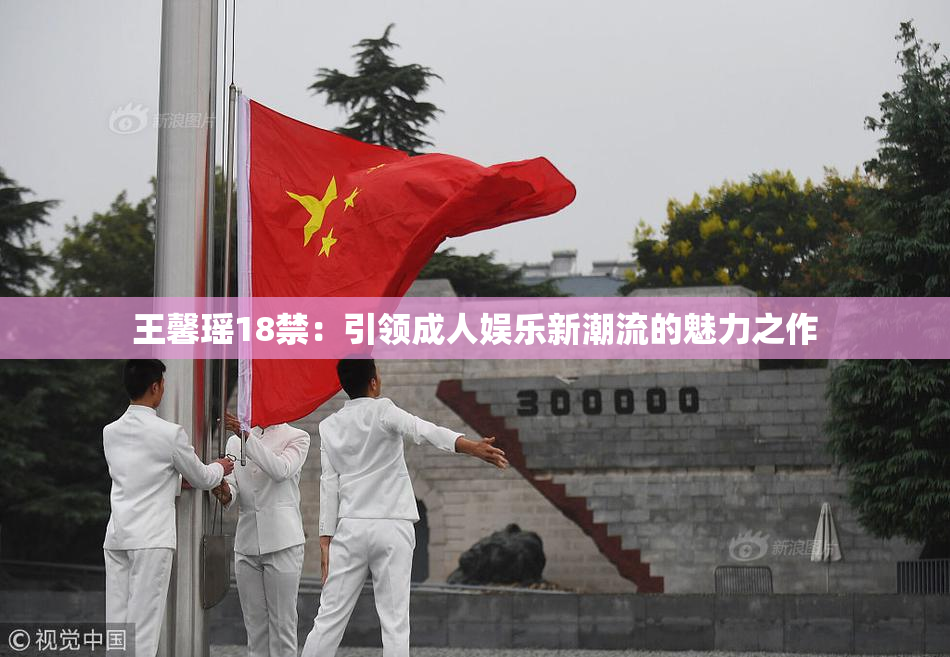 王馨瑶18禁：引领成人娱乐新潮流的魅力之作