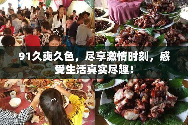 91久爽久色，尽享激情时刻，感受生活真实尽趣！
