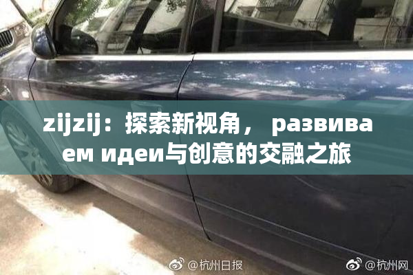 zijzij：探索新视角， развиваем идеи与创意的交融之旅