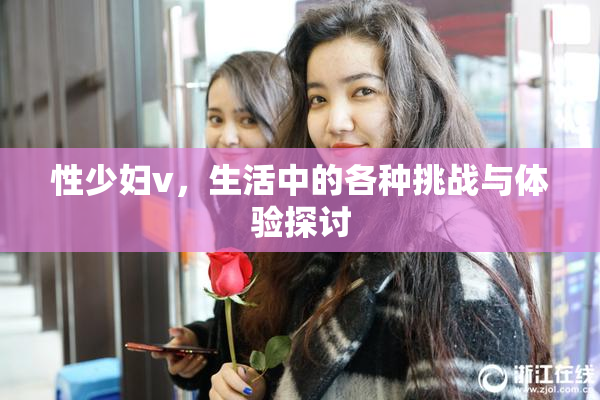 性少妇v，生活中的各种挑战与体验探讨