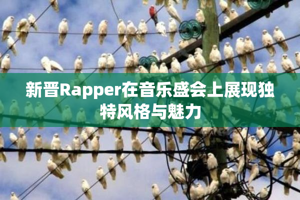 新晋Rapper在音乐盛会上展现独特风格与魅力