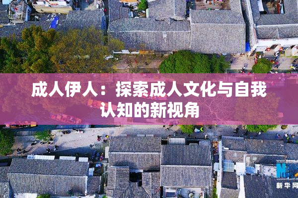 成人伊人：探索成人文化与自我认知的新视角