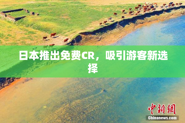 日本推出免费CR，吸引游客新选择