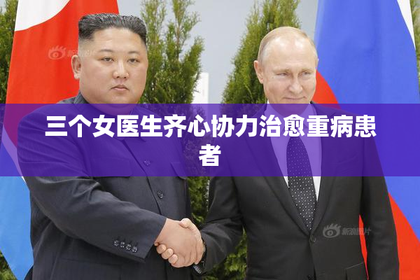 三个女医生齐心协力治愈重病患者