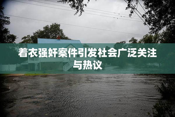 着衣强奸案件引发社会广泛关注与热议