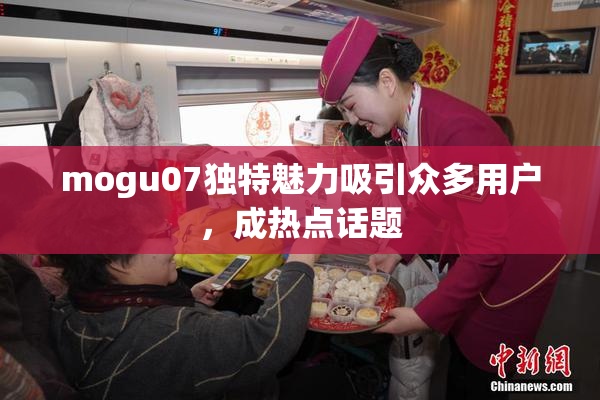 mogu07独特魅力吸引众多用户，成热点话题