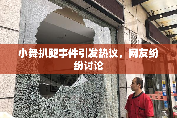 小舞扒腿事件引发热议，网友纷纷讨论