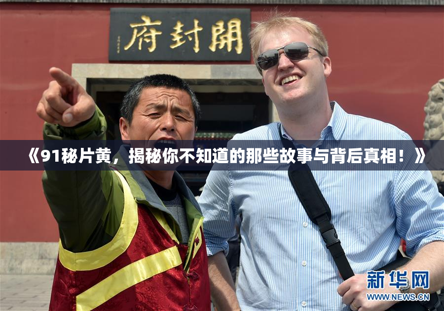 《91秘片黄，揭秘你不知道的那些故事与背后真相！》