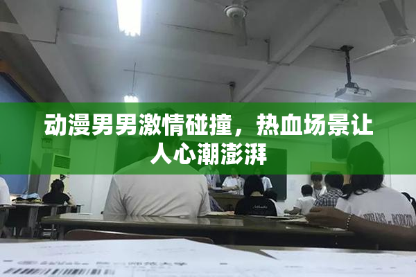 动漫男男激情碰撞，热血场景让人心潮澎湃