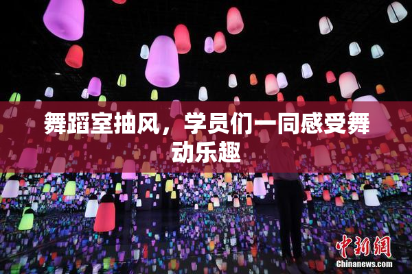 舞蹈室抽风，学员们一同感受舞动乐趣