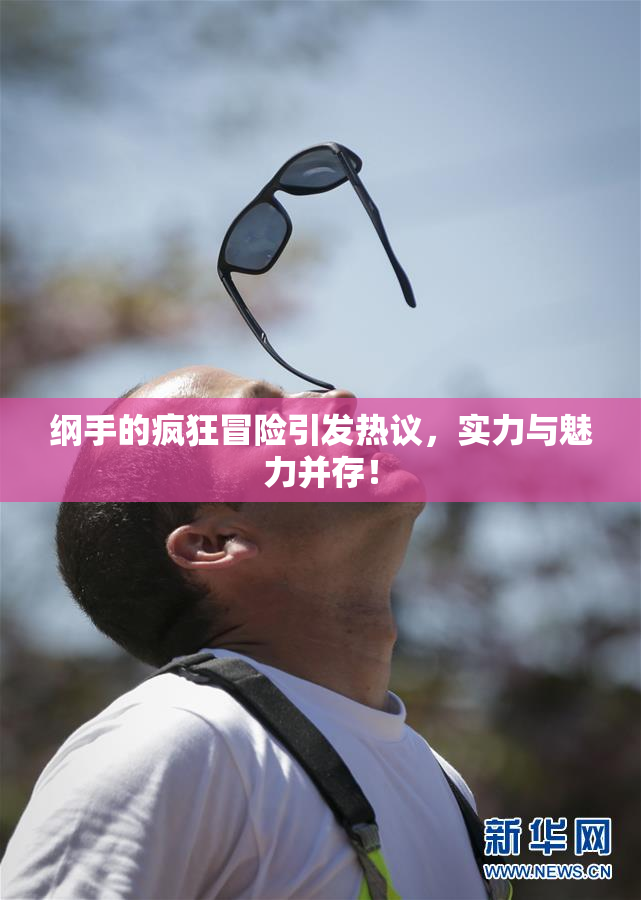 纲手的疯狂冒险引发热议，实力与魅力并存！