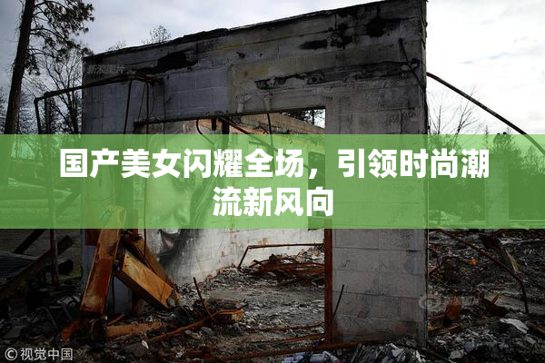国产美女闪耀全场，引领时尚潮流新风向