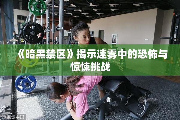 《暗黑禁区》揭示迷雾中的恐怖与惊悚挑战