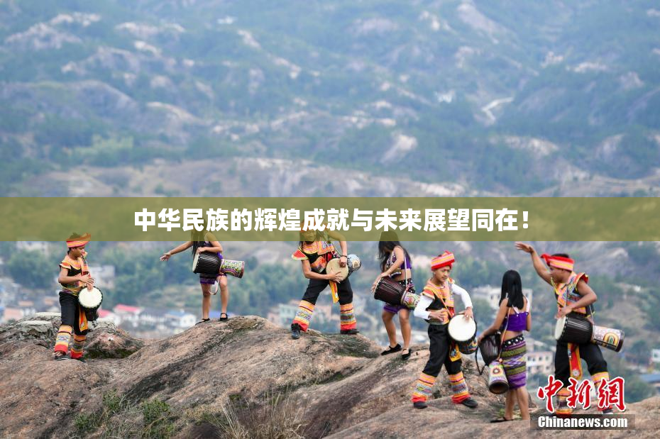 中华民族的辉煌成就与未来展望同在！