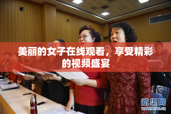 美丽的女子在线观看，享受精彩的视频盛宴
