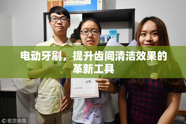 电动牙刷，提升齿间清洁效果的革新工具