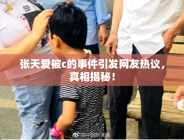 张天爱被c的事件引发网友热议，真相揭秘！