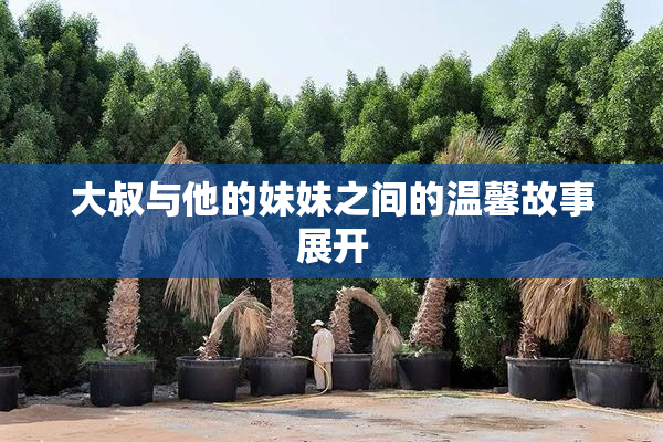 大叔与他的妹妹之间的温馨故事展开