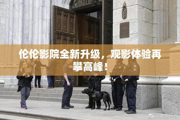 伦伦影院全新升级，观影体验再攀高峰！