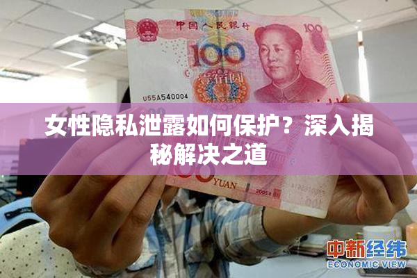 女性隐私泄露如何保护？深入揭秘解决之道